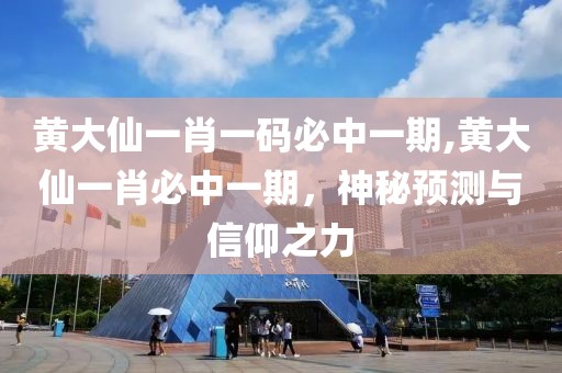 黄大仙一肖一码必中一期,黄大仙一肖必中一期，神秘预测与信仰之力