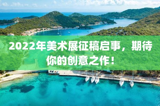 2022年美术展征稿启事，期待你的创意之作！