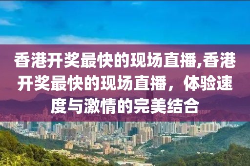 香港开奖最快的现场直播,香港开奖最快的现场直播，体验速度与激情的完美结合