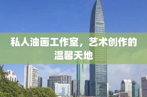 私人油画工作室，艺术创作的温馨天地