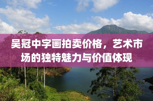 吴冠中字画拍卖价格，艺术市场的独特魅力与价值体现
