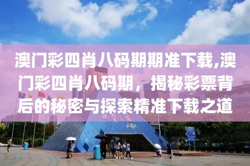 澳门彩四肖八码期期准下载,澳门彩四肖八码期，揭秘彩票背后的秘密与探索精准下载之道