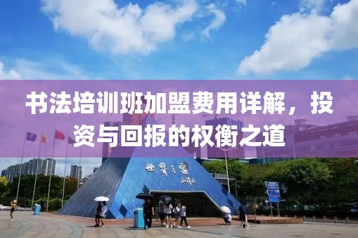 书法培训班加盟费用详解，投资与回报的权衡之道