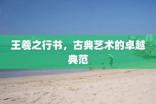 王羲之行书，古典艺术的卓越典范