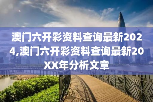澳门六开彩资料查询最新2024,澳门六开彩资料查询最新20XX年分析文章