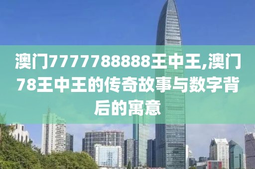 澳门7777788888王中王,澳门78王中王的传奇故事与数字背后的寓意
