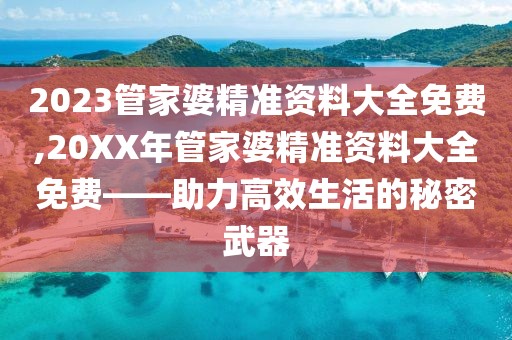 2023管家婆精准资料大全免费,20XX年管家婆精准资料大全免费——助力高效生活的秘密武器