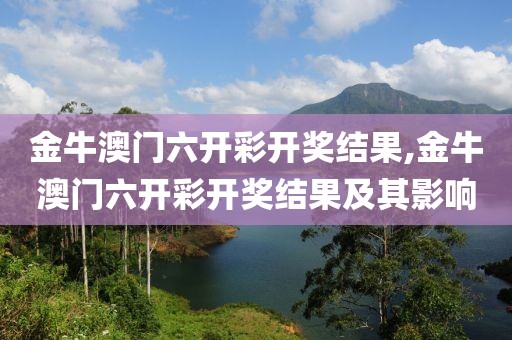 金牛澳门六开彩开奖结果,金牛澳门六开彩开奖结果及其影响