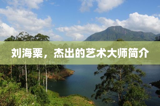 刘海粟，杰出的艺术大师简介