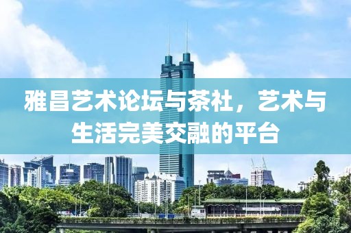 雅昌艺术论坛与茶社，艺术与生活完美交融的平台