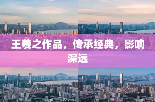 王羲之作品，传承经典，影响深远