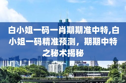 白小姐一码一肖期期准中特,白小姐一码精准预测，期期中特之秘术揭秘