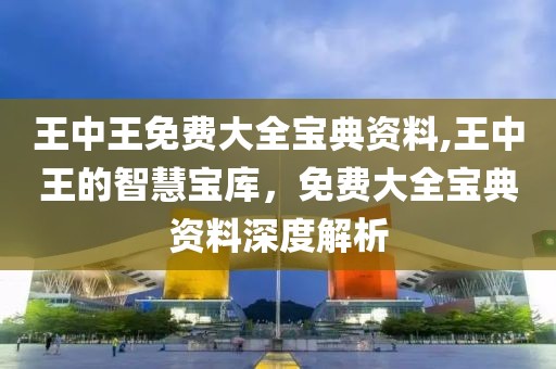 王中王免费大全宝典资料,王中王的智慧宝库，免费大全宝典资料深度解析