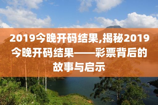 2019今晚开码结果,揭秘2019今晚开码结果——彩票背后的故事与启示