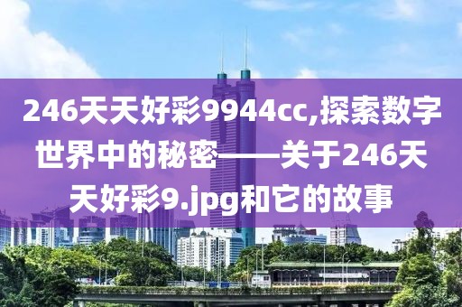246天天好彩9944cc,探索数字世界中的秘密——关于246天天好彩9.jpg和它的故事