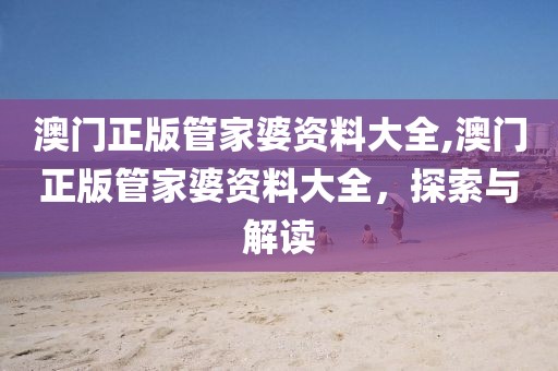 澳门正版管家婆资料大全,澳门正版管家婆资料大全，探索与解读