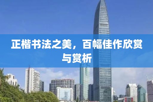 正楷书法之美，百幅佳作欣赏与赏析