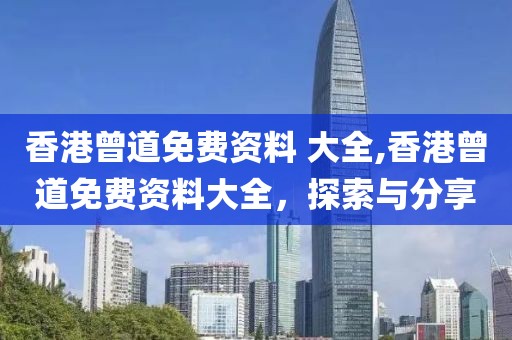 香港曾道免费资料 大全,香港曾道免费资料大全，探索与分享