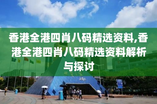 香港全港四肖八码精选资料,香港全港四肖八码精选资料解析与探讨