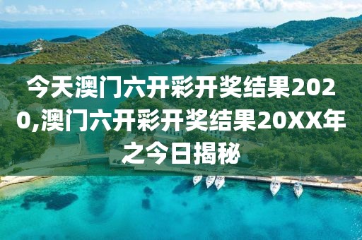 今天澳门六开彩开奖结果2020,澳门六开彩开奖结果20XX年之今日揭秘