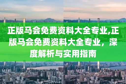 正版马会免费资料大全专业,正版马会免费资料大全专业，深度解析与实用指南