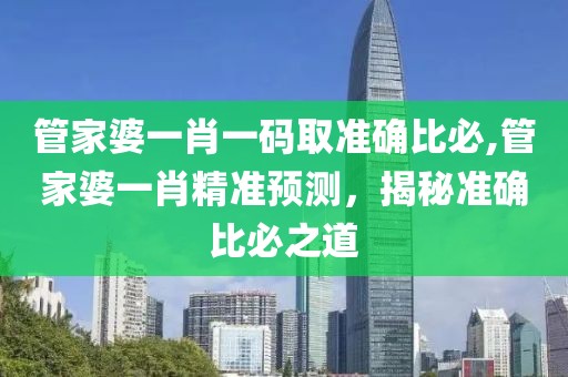管家婆一肖一码取准确比必,管家婆一肖精准预测，揭秘准确比必之道