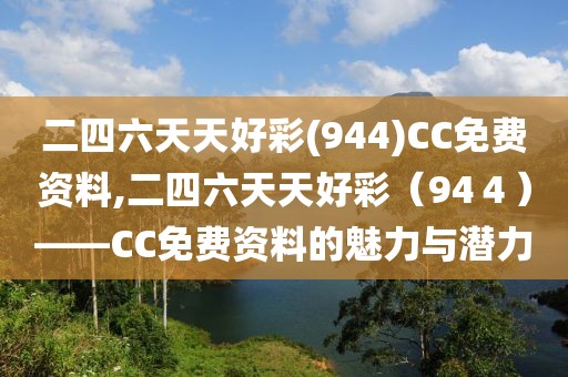 二四六天天好彩(944)CC免费资料,二四六天天好彩（94４）——CC免费资料的魅力与潜力