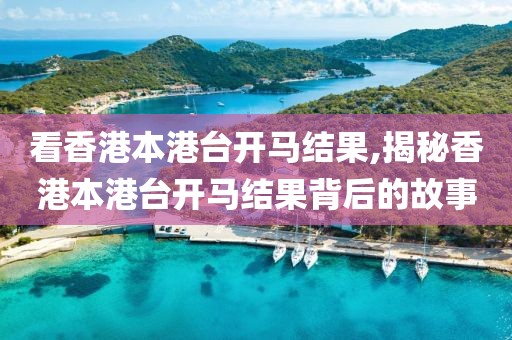 看香港本港台开马结果,揭秘香港本港台开马结果背后的故事