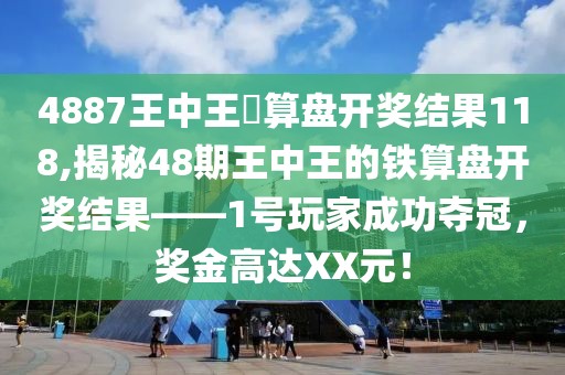 4887王中王鉄算盘开奖结果118,揭秘48期王中王的铁算盘开奖结果——1号玩家成功夺冠，奖金高达XX元！