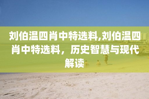 刘伯温四肖中特选料,刘伯温四肖中特选料，历史智慧与现代解读