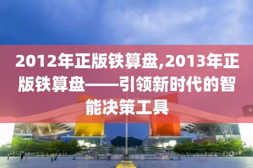 2012年正版铁算盘,2013年正版铁算盘——引领新时代的智能决策工具