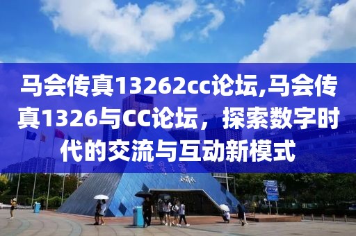 马会传真13262cc论坛,马会传真1326与CC论坛，探索数字时代的交流与互动新模式