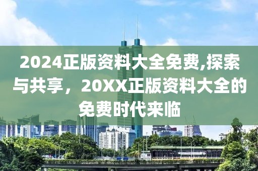 2024正版资料大全免费,探索与共享，20XX正版资料大全的免费时代来临