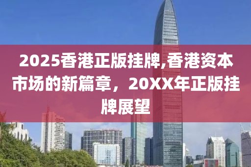 2025香港正版挂牌,香港资本市场的新篇章，20XX年正版挂牌展望