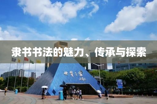 隶书书法的魅力、传承与探索