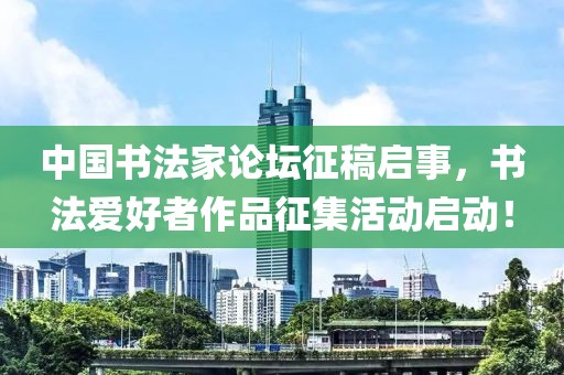 中国书法家论坛征稿启事，书法爱好者作品征集活动启动！
