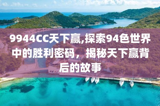 9944CC天下赢,探索94色世界中的胜利密码，揭秘天下赢背后的故事