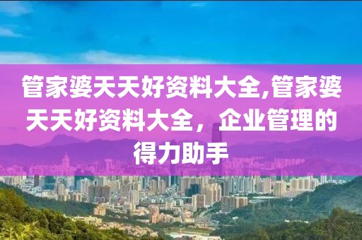 管家婆天天好资料大全,管家婆天天好资料大全，企业管理的得力助手