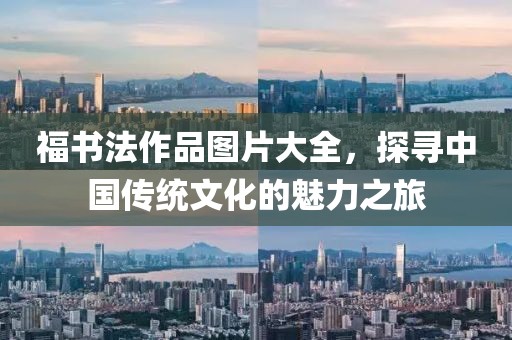 福书法作品图片大全，探寻中国传统文化的魅力之旅
