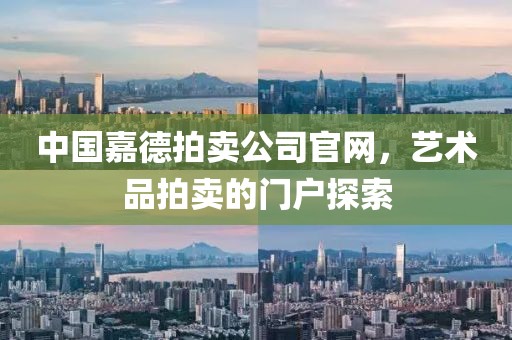 中国嘉德拍卖公司官网，艺术品拍卖的门户探索