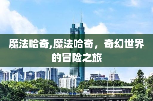 魔法哈奇,魔法哈奇，奇幻世界的冒险之旅