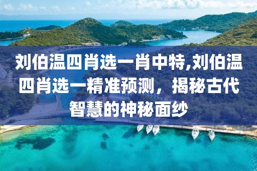 刘伯温四肖选一肖中特,刘伯温四肖选一精准预测，揭秘古代智慧的神秘面纱