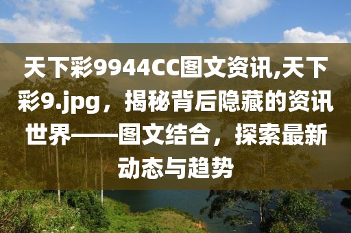 天下彩9944CC图文资讯,天下彩9.jpg，揭秘背后隐藏的资讯世界——图文结合，探索最新动态与趋势