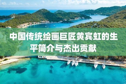 中国传统绘画巨匠黄宾虹的生平简介与杰出贡献