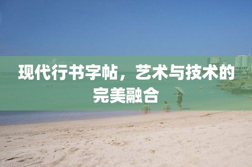 现代行书字帖，艺术与技术的完美融合