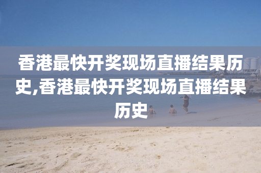 香港最快开奖现场直播结果历史