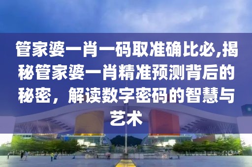 管家婆一肖一码取准确比必,揭秘管家婆一肖精准预测背后的秘密，解读数字密码的智慧与艺术