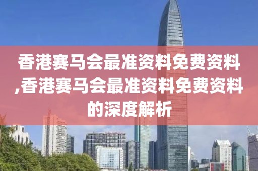 香港赛马会最准资料免费资料,香港赛马会最准资料免费资料的深度解析