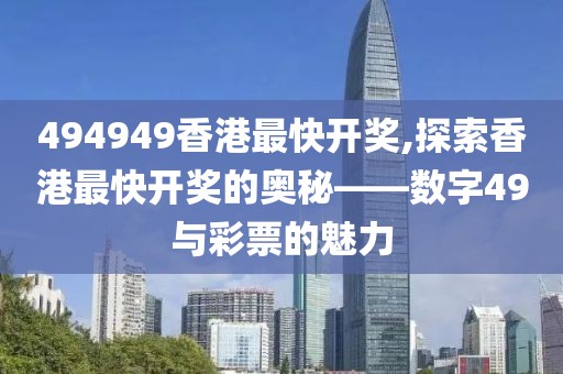494949香港最快开奖,探索香港最快开奖的奥秘——数字49与彩票的魅力
