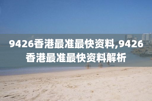 9426香港最准最快资料,9426香港最准最快资料解析